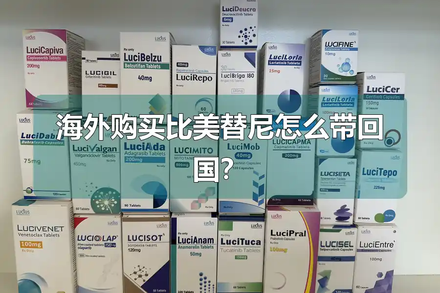 海外购买比美替尼怎么带回国?